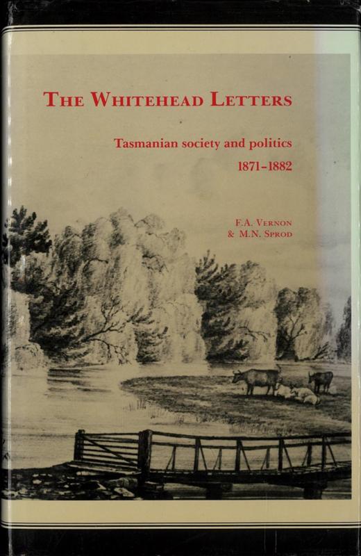 The Whitehead letters : Tasmanian society and politics 1871-1882 as seen through the letterbooks of John Whitehead MHA of 'Winburn', Lymington / compiler, Francisca A. Vernon ; editor, Michael N. Sprod cover