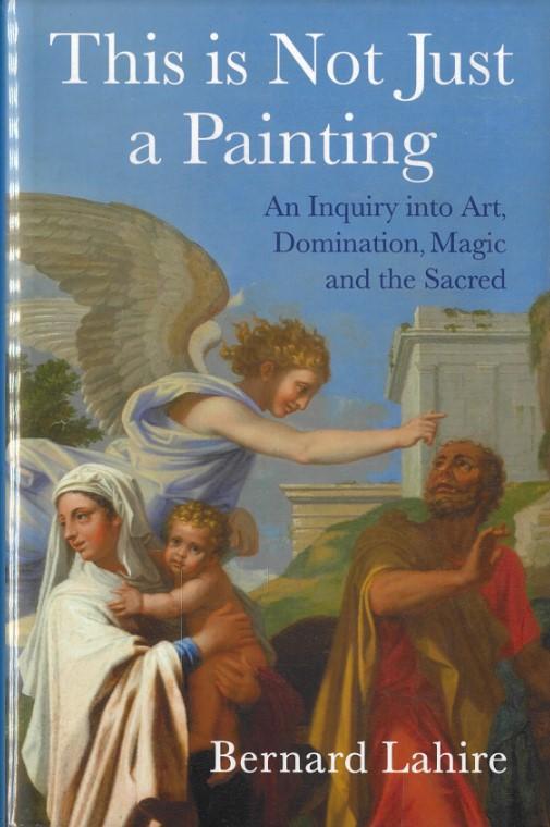 This is not just a painting : an inquiry in art, domination, magic and the sacred / Bernard Lahire ; translated by Helen Morrison cover
