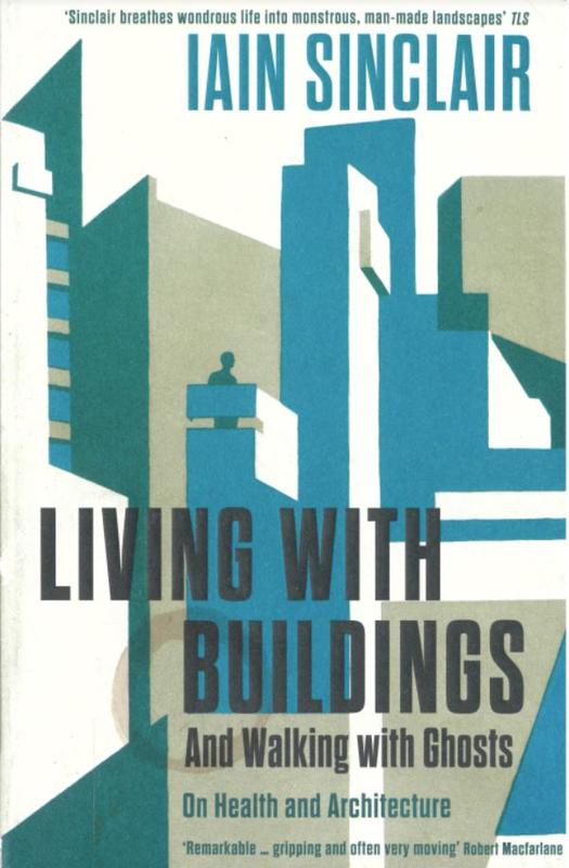 Living with buildings and walking with ghosts : on health and architecture / Iain Sinclair cover