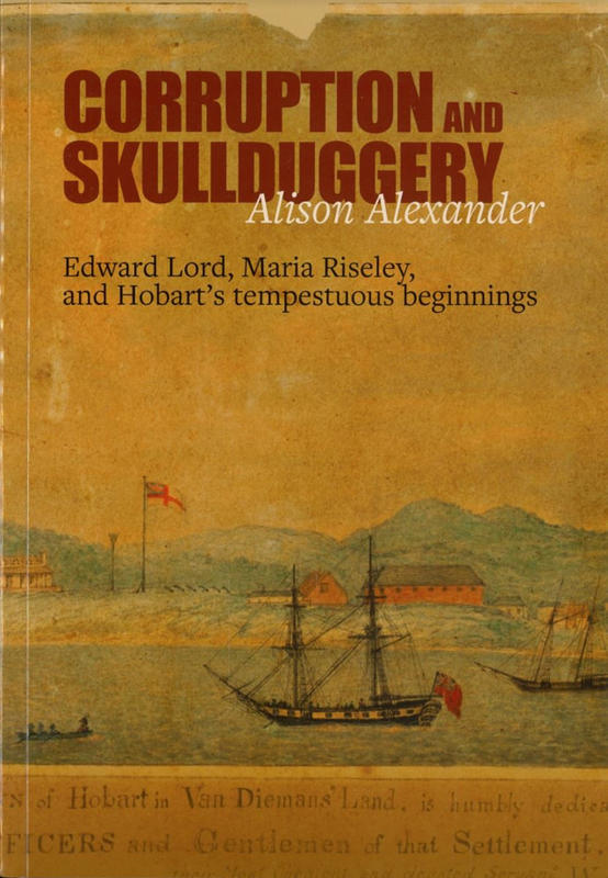 Corruption and skullduggery : Edward Lord, Maria Riseley, and Hobart's tempestuous beginnings / Alison Alexander cover
