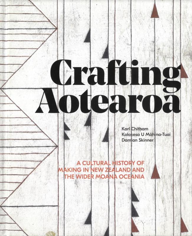 Crafting Aotearoa : a cultural history of making in New Zealand and the wider Moana Oceania / written and edited by Karl Chitham, Kolokesa U Mahina-Tuai, Damian Skinner ; research by Rigel Sorzano cover
