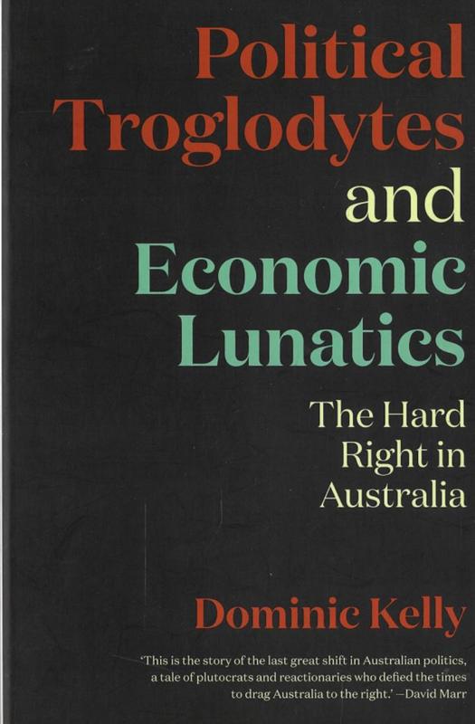 Political troglodytes and economic lunatics : the hard right in Australia / Dominic Kelly cover