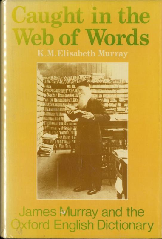 Caught in the web of words : James A. H. Murray and the Oxford English Dictionary / K. M. Elisabeth Murray ; preface by R. W. Burchfield cover