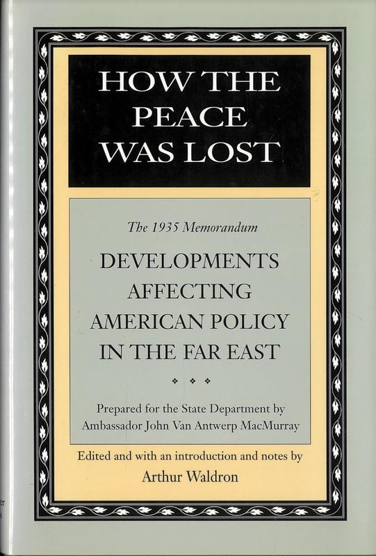 How the peace was lost : the 1935 memorandum : developments affecting American policy in the Far East / prepared for the State Department by John Van Antwerp MacMurray ; edited, and with an introduction and notes by Arthur Waldron cover