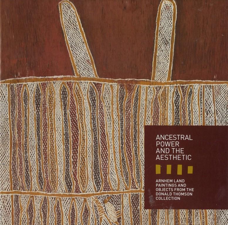 Ancestral power and the aesthetic : Arnhem Land paintings and objects from the Donald Thomson Collection / curator, Lindy Allen ; foreword, Patrick Greene cover