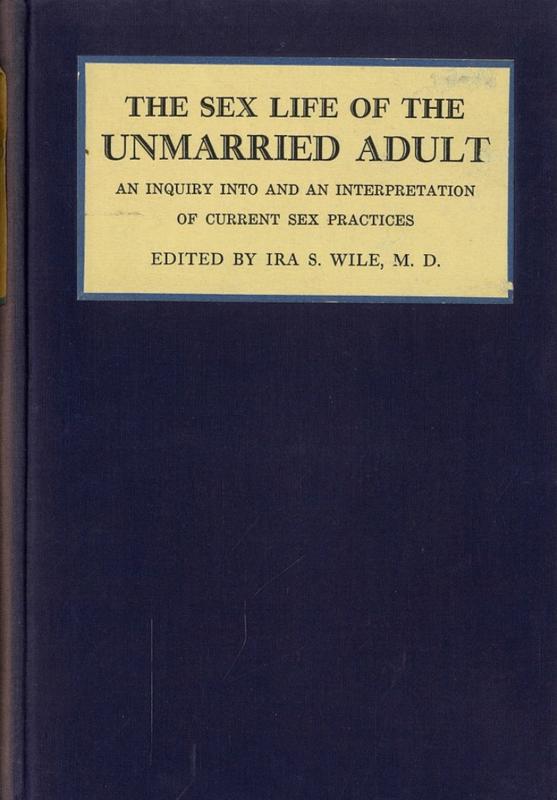 The sex life of the unmarried adult : an inquiry into and an interpretation of current sex practices / edited by Ira S. Wile cover