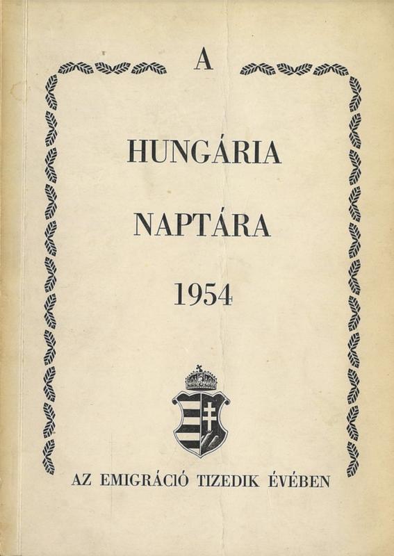 A Hungária naptára az 1954-ES esztendöre (az emigráció tizedik évében) = Hungarian calendar for 1954 (in the tenth year of emigration)  / szerkesztette = edited: Kovách Aladár cover