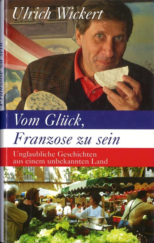 Vom Glück, Franzose zu sein unglaubliche Geschichten aus einem unbekannten Land / Ulrich Wickert cover