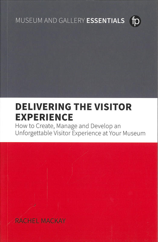 Delivering the visitor experience : how to create, manage and develop an unforgettable visitor experience at your museum / Rachel Mackay cover