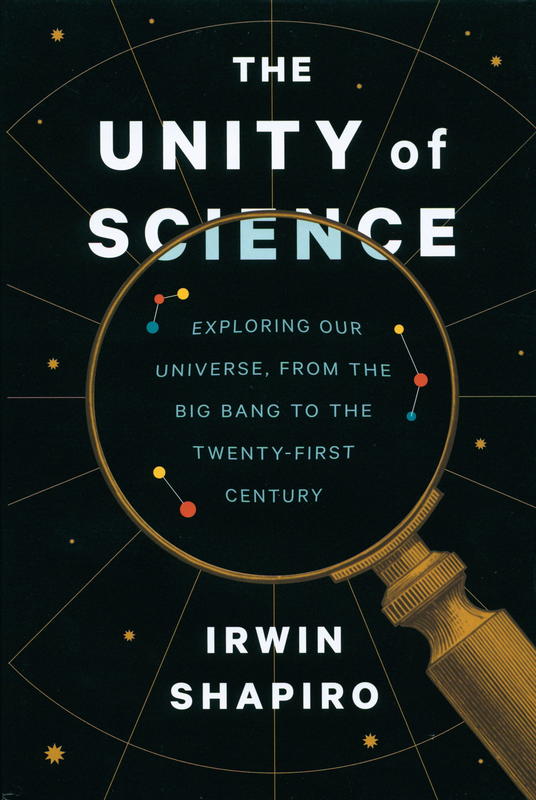 The unity of science : exploring our universe, from the Big Bang to the twenty-first century / Irwin Shapiro cover