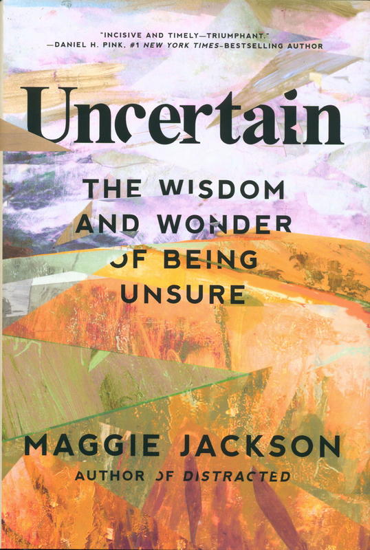 Uncertain : the wisdom and wonder of being unsure / Maggie Jackson cover