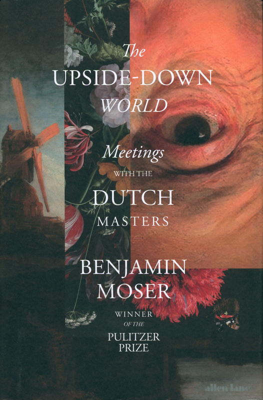 The upside-down world : meetings with the Dutch masters / Benjamin Moser cover