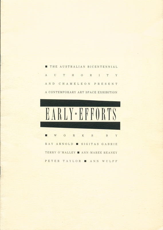 The Australian Bicentennial Authority and Chameleon present a Contemporary Art Space Exhibition : Early Efforts / works by Ray Arnold, Sigitas Gabrie, Terry O'Malley, Anne-Marie Reaney, Peter Taylor & Ann Wulff cover