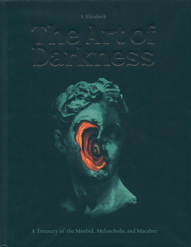 The art of darkness : a treasury of the morbid, melancholic and macabre / S. Elizabeth cover
