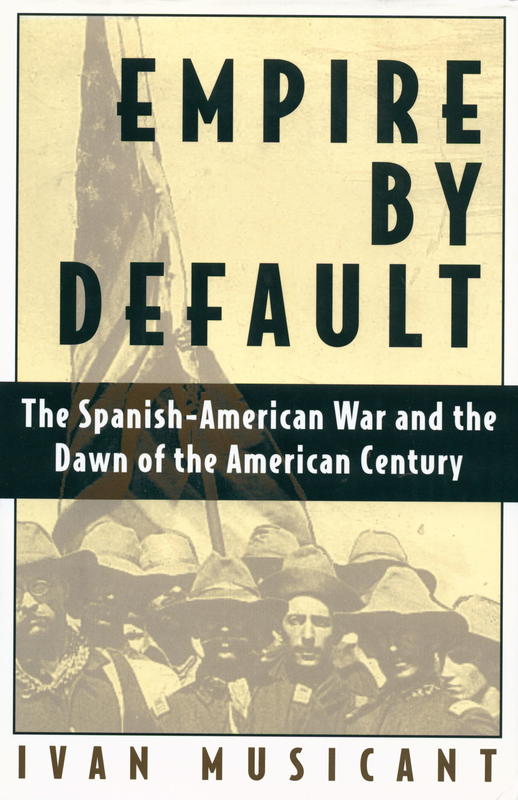 Empire by default : the Spanish-American war and the dawn of the American century / Ivan Musicant cover