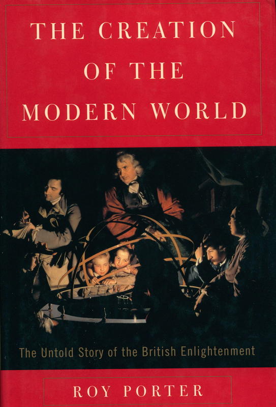 The creation of the modern world : the untold story of the British enlightenment / Roy Porter cover