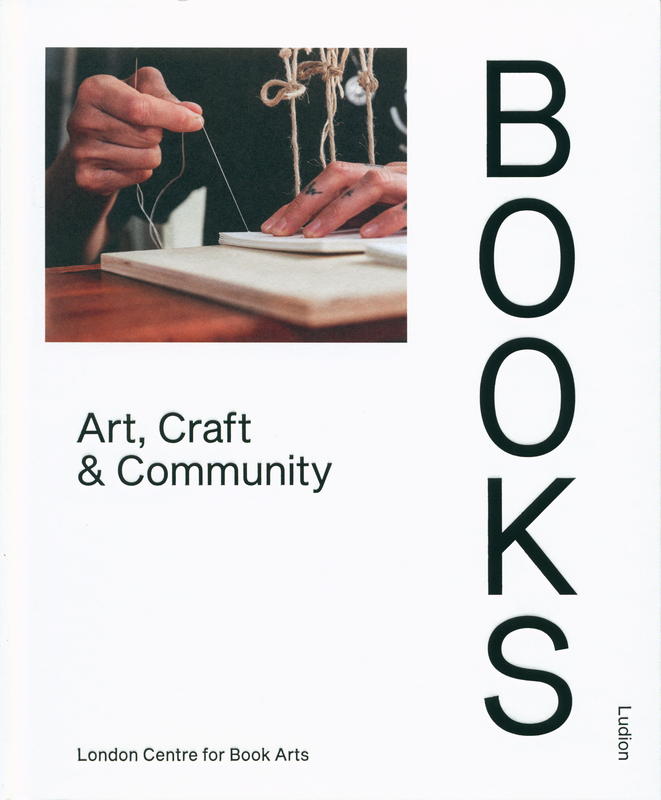 Books : art, craft & community / edited by London Centre for Book Arts ; words by Antonia Williams ; essays by Kathy Abbott, Tom Frith-Powell, Megan N. Liberty & Brooke Palmieri cover