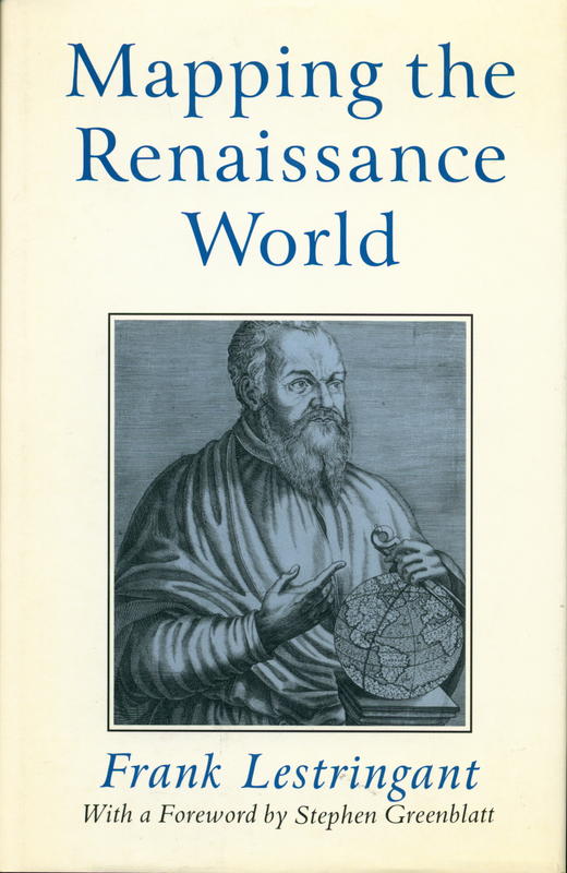 Mapping the Renaissance world : the geographical imagination in the age of discovery / Frank Lestringant ; translated by David Fausett ; foreword by Stephen Greenblatt cover