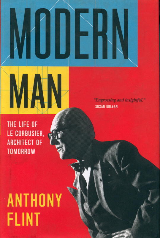 Modern man : the life of Le Corbusier, architect of tomorrow / Anthony Flint cover