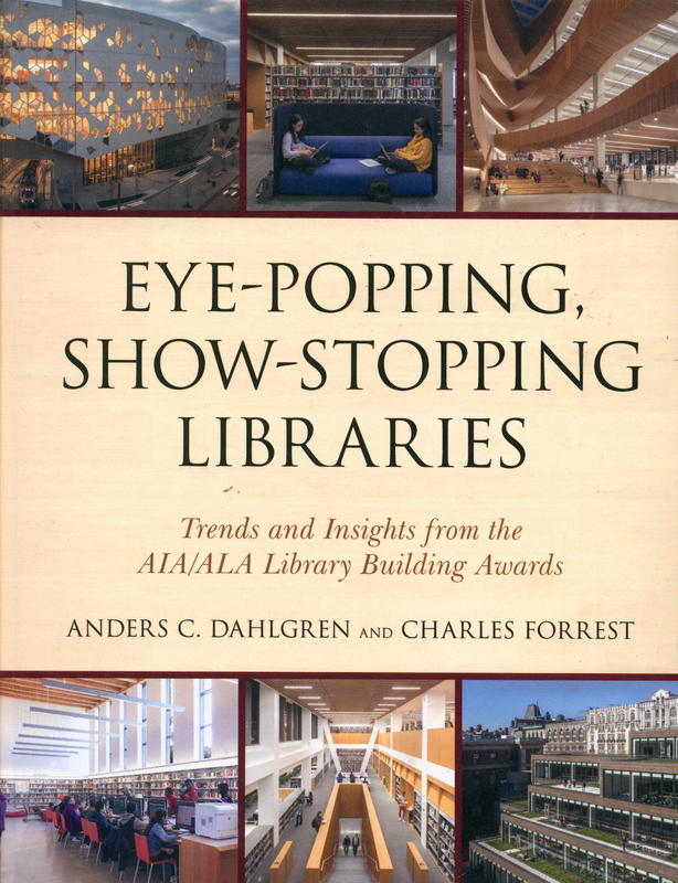 Eye-popping, show-stopping libraries : trends and insights from the AIA/ALA Library Building Awards / Anders C. Dahlgren and Charles Forrest cover
