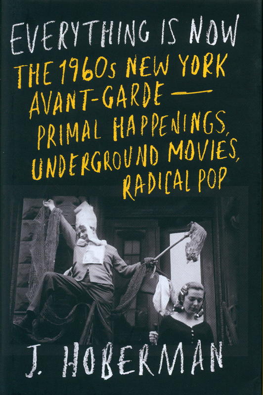 Everything is now : the 1960s New York avant-garde - primal happenings, underground movies, radical pop  / J. Hoberman cover