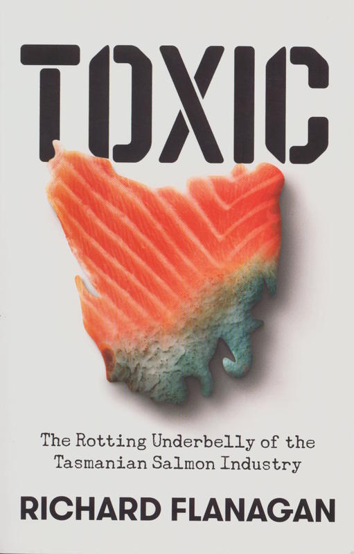 Toxic : the rotting underbelly of the Tasmanian salmon industry / Richard Flanagan cover