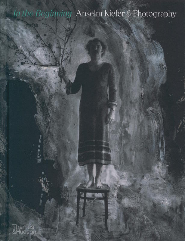 In the beginning : Anselm Kiefer and photography / [curated and edited by Sébastien Delot, Jean de Loisy and Grégoire Prangé] cover