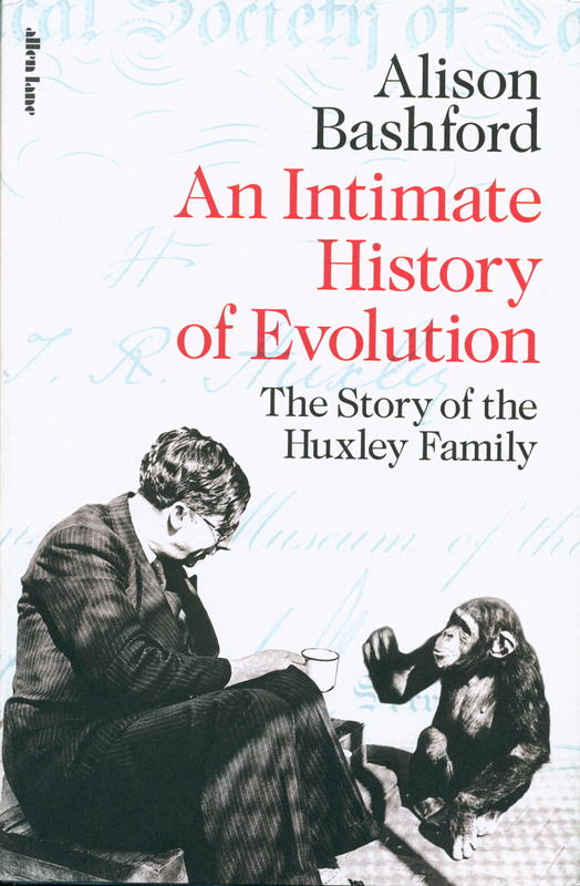 An intimate history of evolution : the story of the Huxley family / Alison Bashford cover