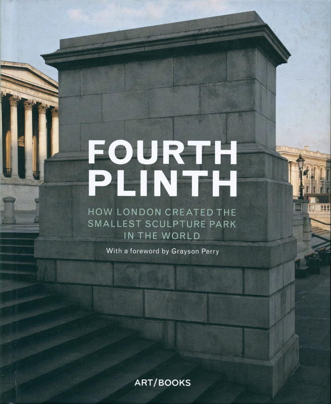 Fourth Plinth : how London created the smallest sculpture park in the world / foreword by Grayson Perry ; texts by Isabel de Vasconcellos cover