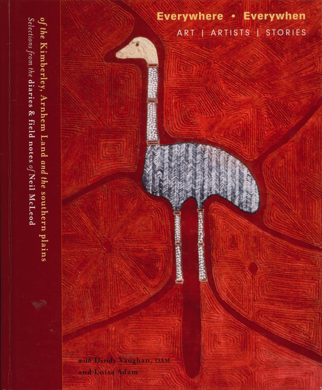 Everywhere, everywhen : art, artists, stories of the Kimberley, Arnhem Land and the southern plains / selections from the diaries and field notes of Neil McLeod, with Dindy Vaughan and Luisa Adam ; preface by Adrian Newstead cover