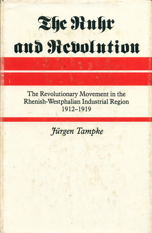 The Ruhr and revolution : the revolutionary movement in the Rhenish-Westphalian industrial region, 1912-1919 / Jürgen Tampke cover