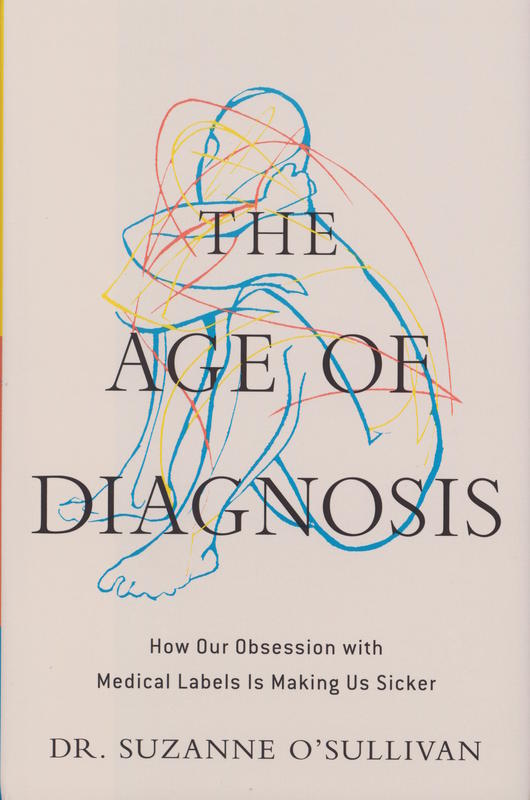 The age of diagnosis : how our obsession with medical labels is making us sicker / Suzanne O'Sullivan cover