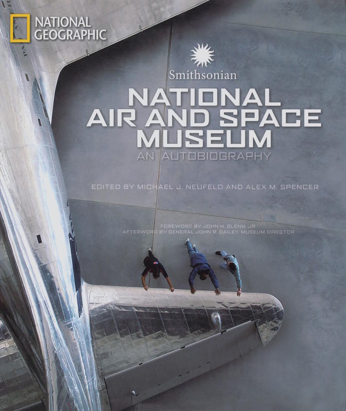 Smithsonian National Air and Space Museum : an autobiography / edited by Michael J. Neufeld and Alex M. Spencer ; foreword by John H. Glenn, Jr. ; afterword by John R. Dailey cover