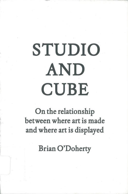 Studio and cube : on the relationship between where art is made and where art is displayed /​ Brian O'Doherty cover