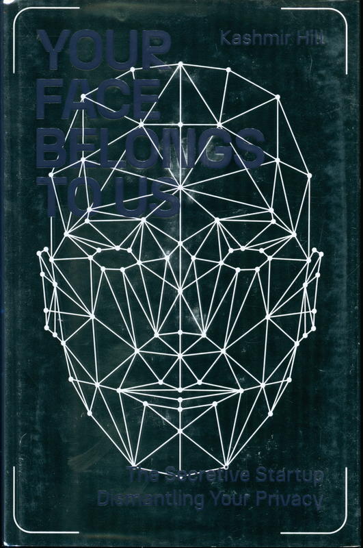 Your face belongs to us : the secretive startup dismantling your privacy / Kashmir Hill cover