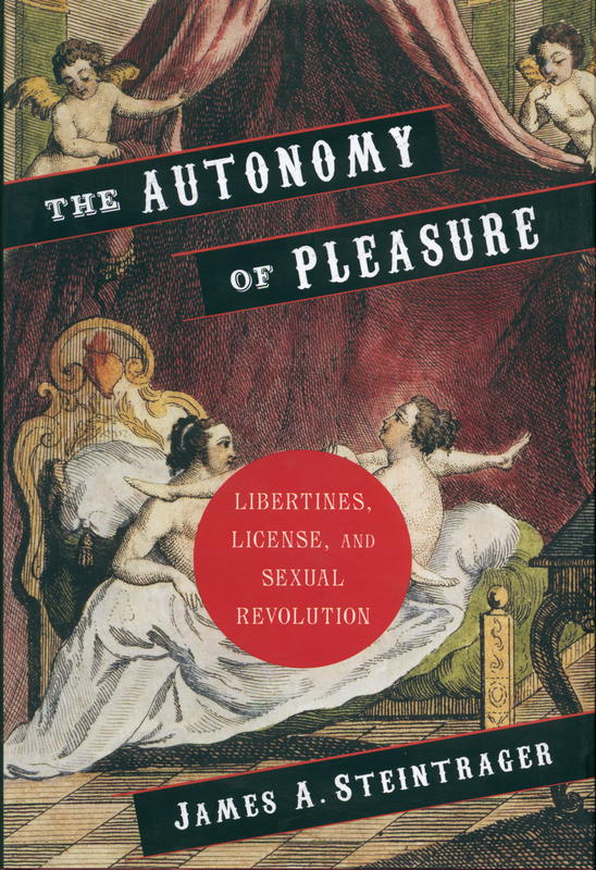 The autonomy of pleasure : libertines, license, and sexual revolution / James A. Steintrager cover