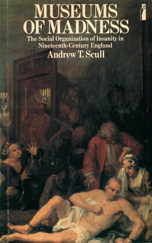 Museums of madness : the social organizationof insanity in Nineteenth-Century England / Andrew T. Scull cover