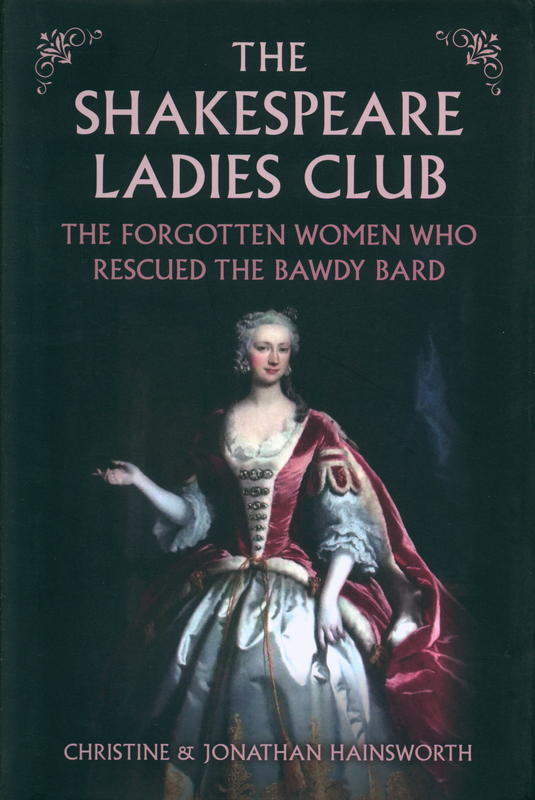The Shakespeare ladies club : the forgotten women who rescued the bawdy bard / Christine & Jonathan Hainsworth cover