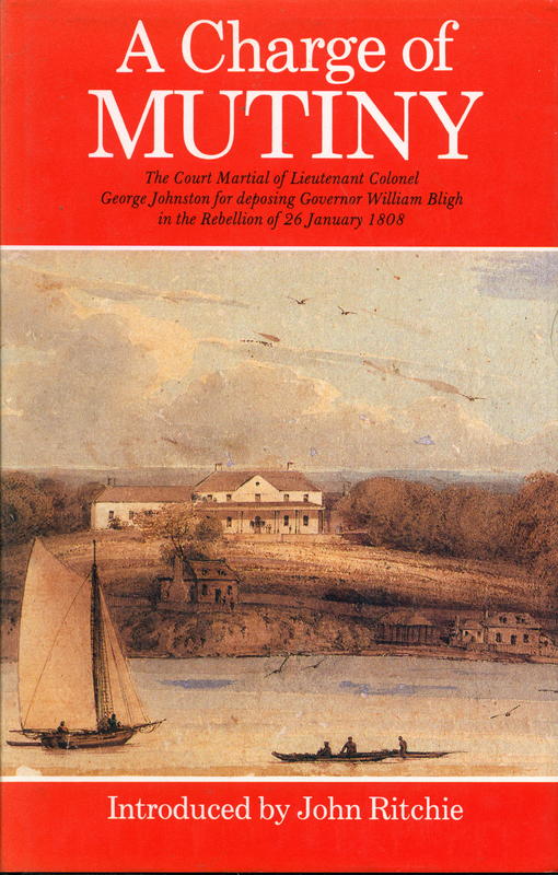 A charge of mutiny : the court martial of Lieutenant Colonel George Johnston for deposing Governor William Bligh in the rebellion of 26 January 1808 \ Introduced by John Ritchie cover