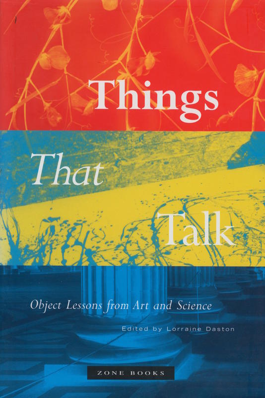 Things that talk : object lessons from art and science / edited by Lorraine Daston cover