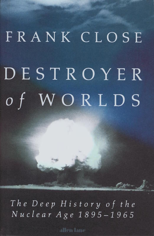Destroyer of worlds : the deep history of the nuclear age, 1895-1965 / Frank Close cover
