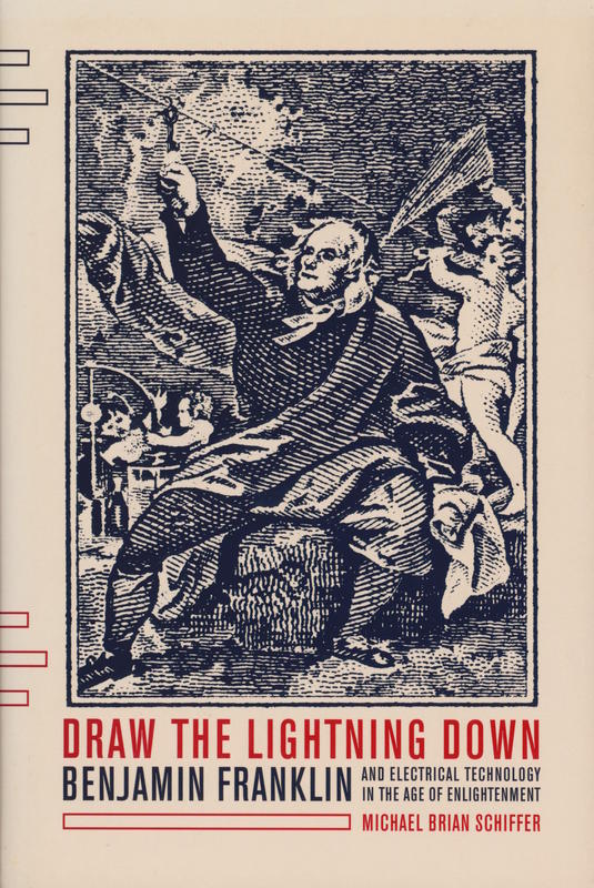 Draw the lightning down : Benjamin Franklin and electrical technology in the age of Enlightenment / Michael Brian Schiffer cover