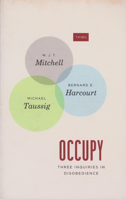 Occupy : three inquiries in disobedience / W. J. T. Mitchell, Bernard E. Harcourt, Michael Taussig cover