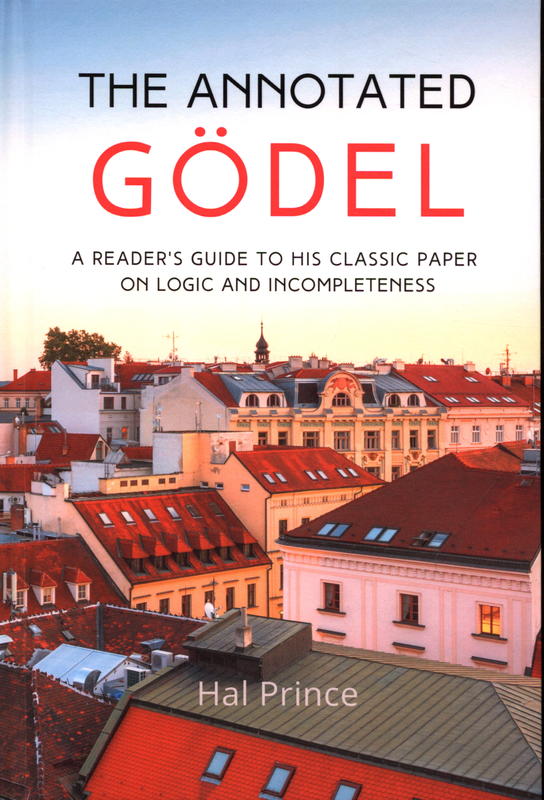 The annotated Gödel : a reader's guide to his classic paper on logic and completeness / Hal Prince cover