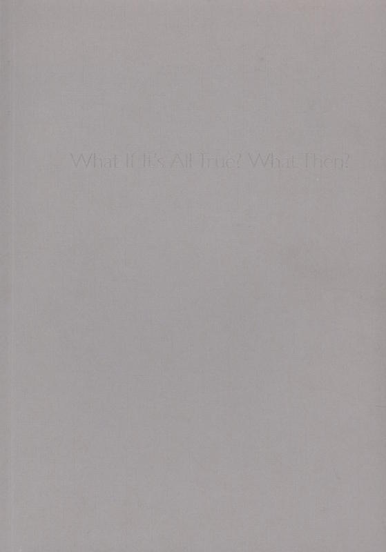What if it's all true? : what then? / essays by Anna Moszynska, Chris Townsend, Stuart Elliot cover