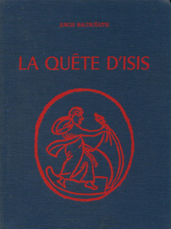 Essai sur la legende d'un mythe la quete d'isis : introduction a l'egyptomanie = Essay on the legend of a myth, the quest for Isis : an introduction to Egyptomania / Jurgis Baltrušaitis cover