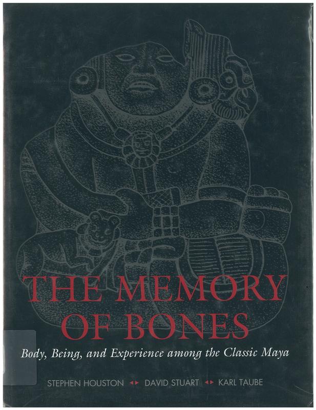 The memory of bones : body, being and experience among the Classic Maya / Stephen Houston, David Stuart & Karl Taube cover