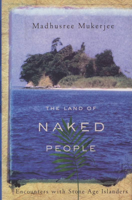 The land of naked people : encounters with stone age islanders / Madhusree Mukerjee cover