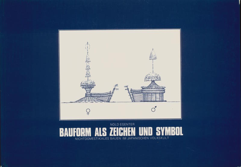 Bauform als Zeichen und Symbol : Nichtdomestikales Bauen im Japanischen Volkskult ; eine bauethnologische Untersuchung, dokumentiert an 100 Dörfern Zentraljapans / Nold Egenter cover