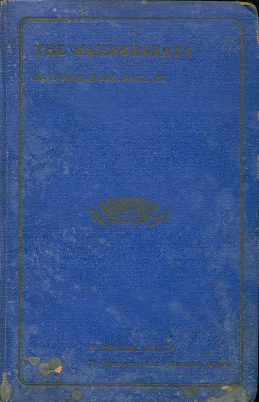The Mahabharata : as it was and ever shall be : a critical study / by Rai Promatha Nath Mullick Bahadur cover